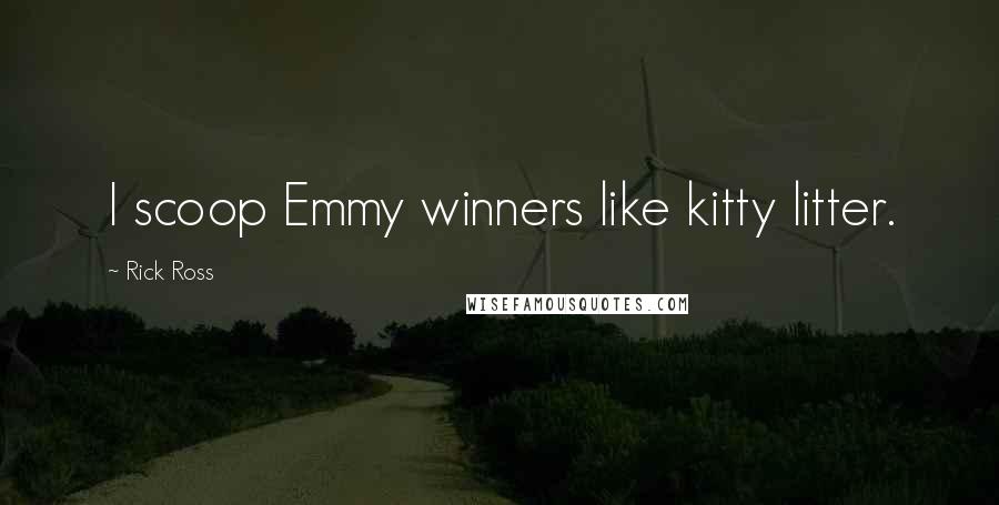 Rick Ross Quotes: I scoop Emmy winners like kitty litter.