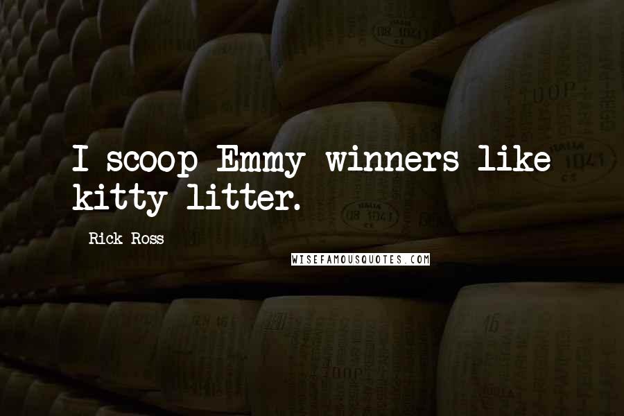 Rick Ross Quotes: I scoop Emmy winners like kitty litter.