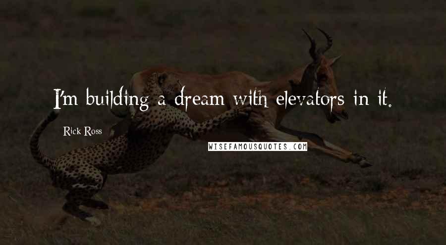 Rick Ross Quotes: I'm building a dream with elevators in it.