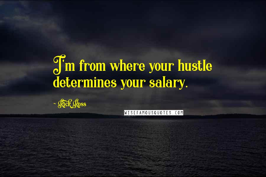 Rick Ross Quotes: I'm from where your hustle determines your salary.