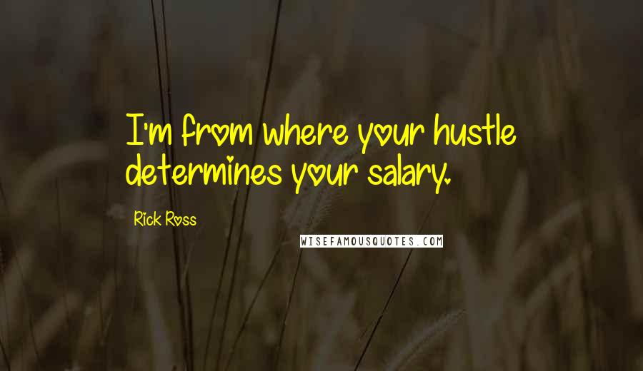 Rick Ross Quotes: I'm from where your hustle determines your salary.