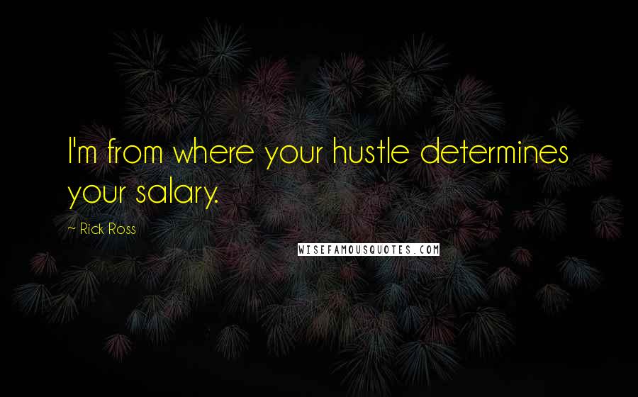 Rick Ross Quotes: I'm from where your hustle determines your salary.