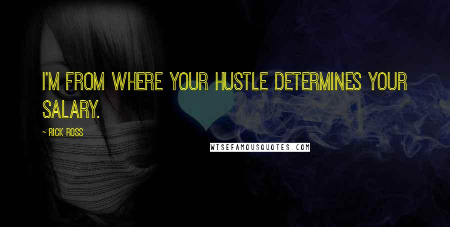 Rick Ross Quotes: I'm from where your hustle determines your salary.