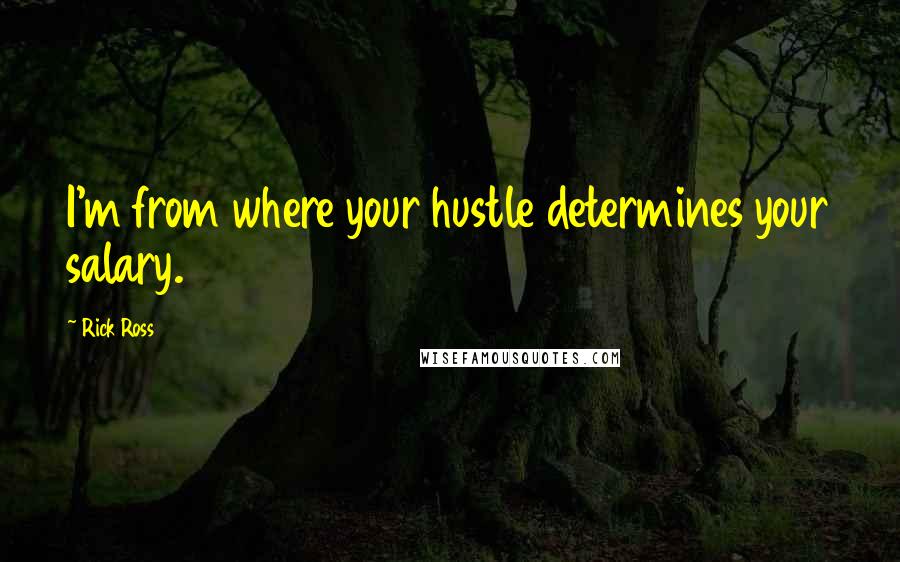 Rick Ross Quotes: I'm from where your hustle determines your salary.