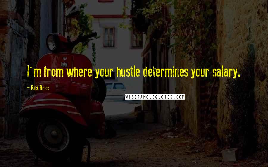 Rick Ross Quotes: I'm from where your hustle determines your salary.