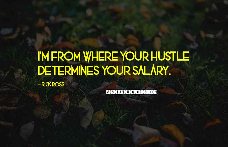Rick Ross Quotes: I'm from where your hustle determines your salary.