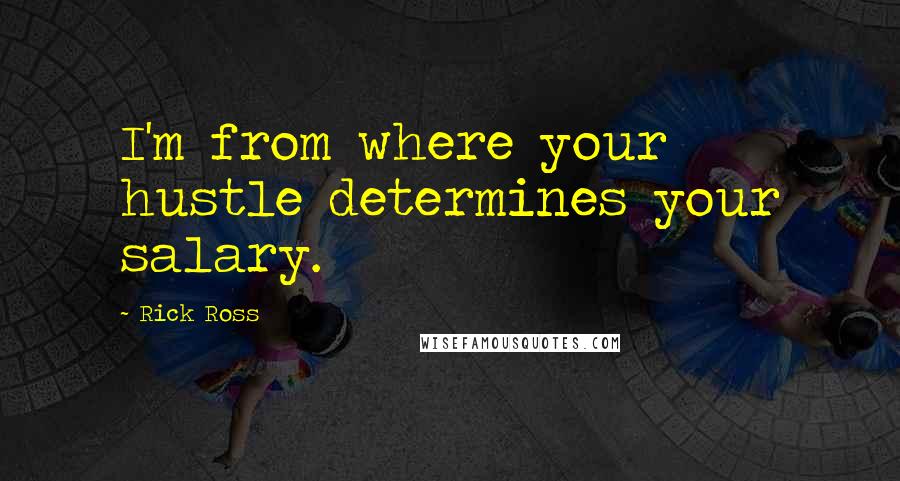 Rick Ross Quotes: I'm from where your hustle determines your salary.