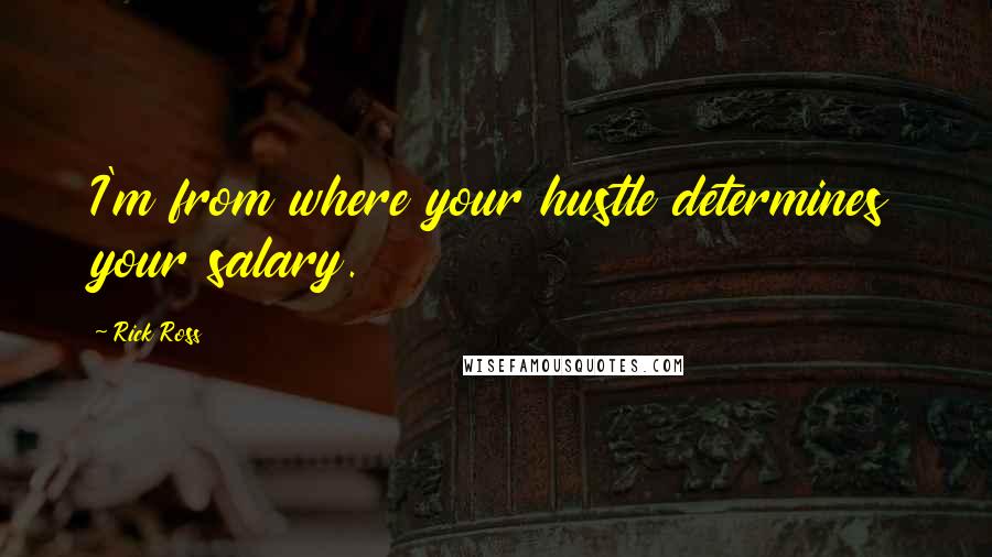 Rick Ross Quotes: I'm from where your hustle determines your salary.