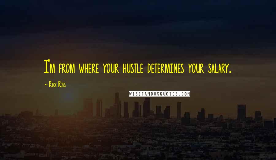 Rick Ross Quotes: I'm from where your hustle determines your salary.