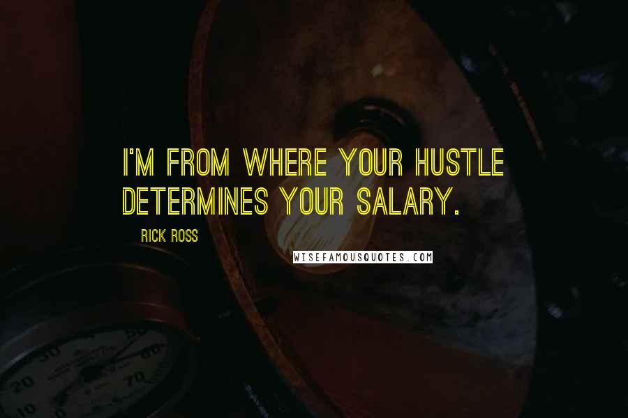 Rick Ross Quotes: I'm from where your hustle determines your salary.