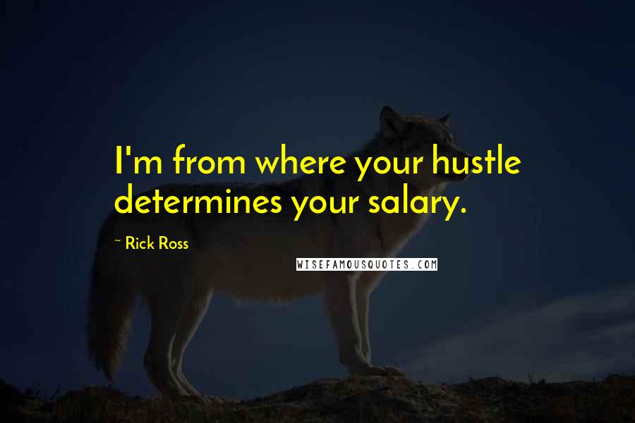 Rick Ross Quotes: I'm from where your hustle determines your salary.