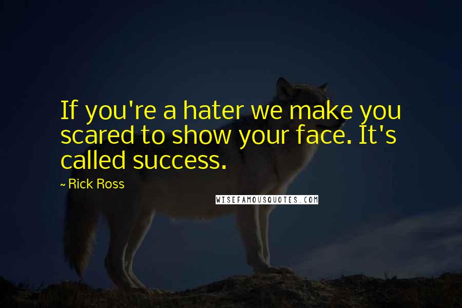 Rick Ross Quotes: If you're a hater we make you scared to show your face. It's called success.