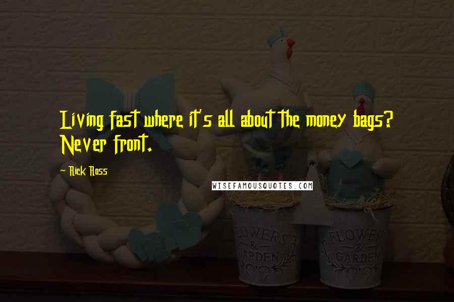 Rick Ross Quotes: Living fast where it's all about the money bags? Never front.