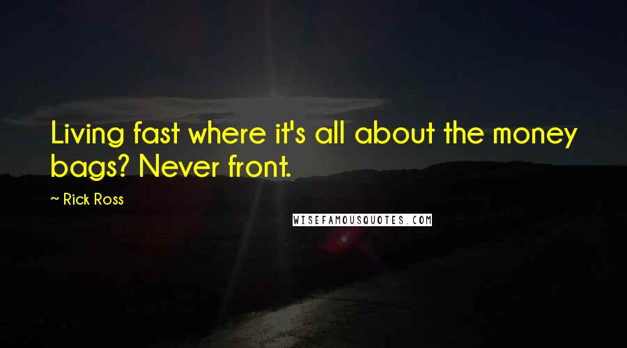 Rick Ross Quotes: Living fast where it's all about the money bags? Never front.