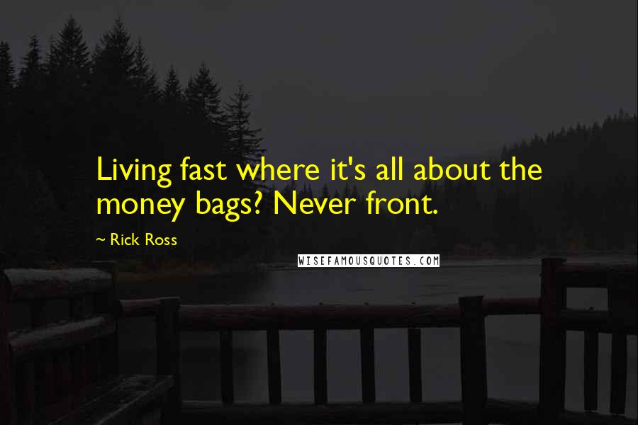 Rick Ross Quotes: Living fast where it's all about the money bags? Never front.