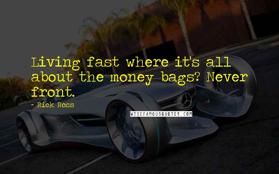 Rick Ross Quotes: Living fast where it's all about the money bags? Never front.