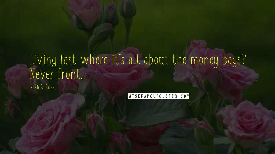 Rick Ross Quotes: Living fast where it's all about the money bags? Never front.