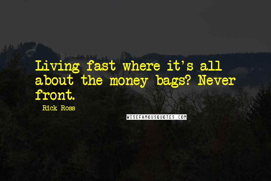 Rick Ross Quotes: Living fast where it's all about the money bags? Never front.