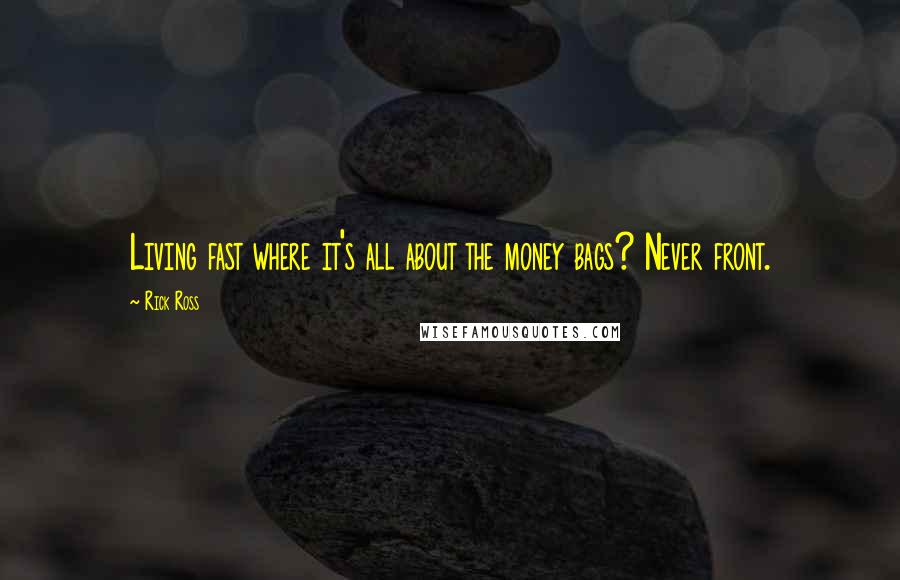 Rick Ross Quotes: Living fast where it's all about the money bags? Never front.