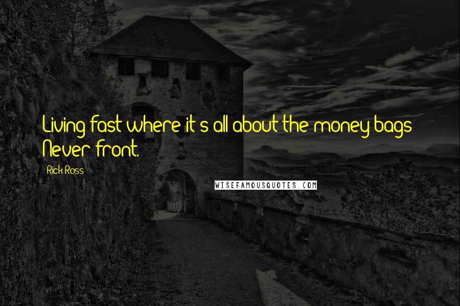 Rick Ross Quotes: Living fast where it's all about the money bags? Never front.