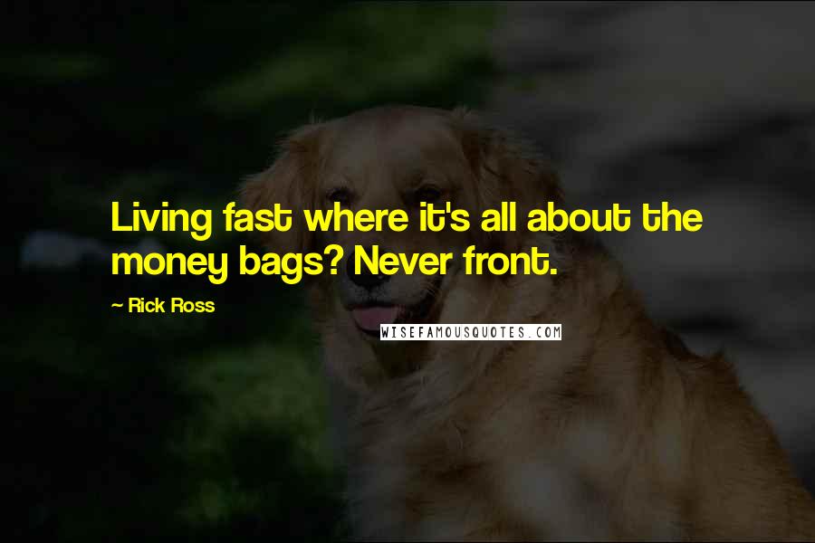 Rick Ross Quotes: Living fast where it's all about the money bags? Never front.