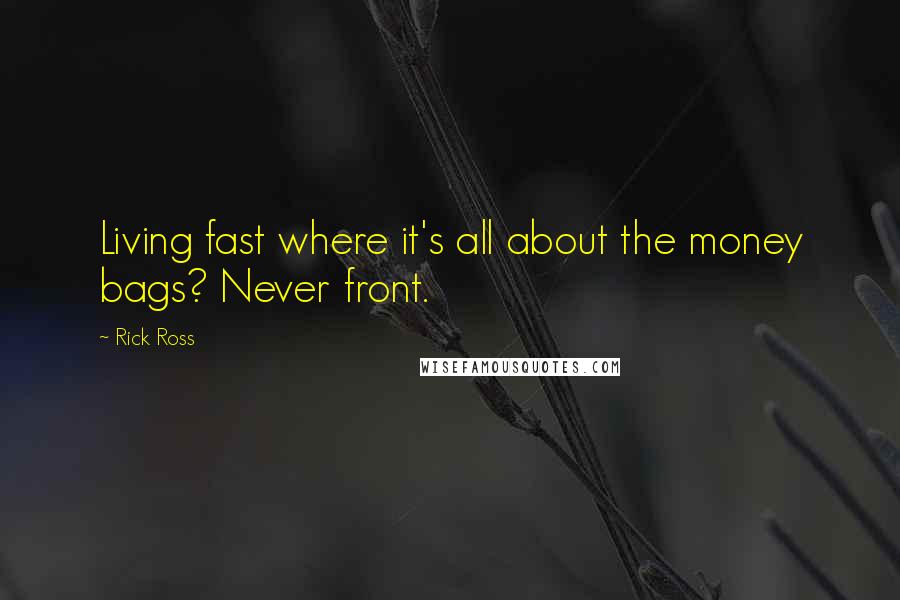 Rick Ross Quotes: Living fast where it's all about the money bags? Never front.