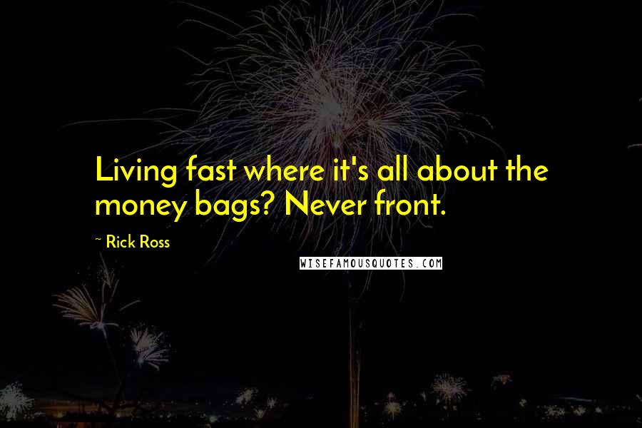 Rick Ross Quotes: Living fast where it's all about the money bags? Never front.