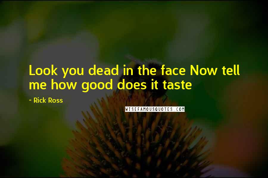 Rick Ross Quotes: Look you dead in the face Now tell me how good does it taste