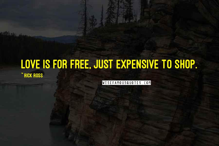 Rick Ross Quotes: Love is for free, just expensive to shop.