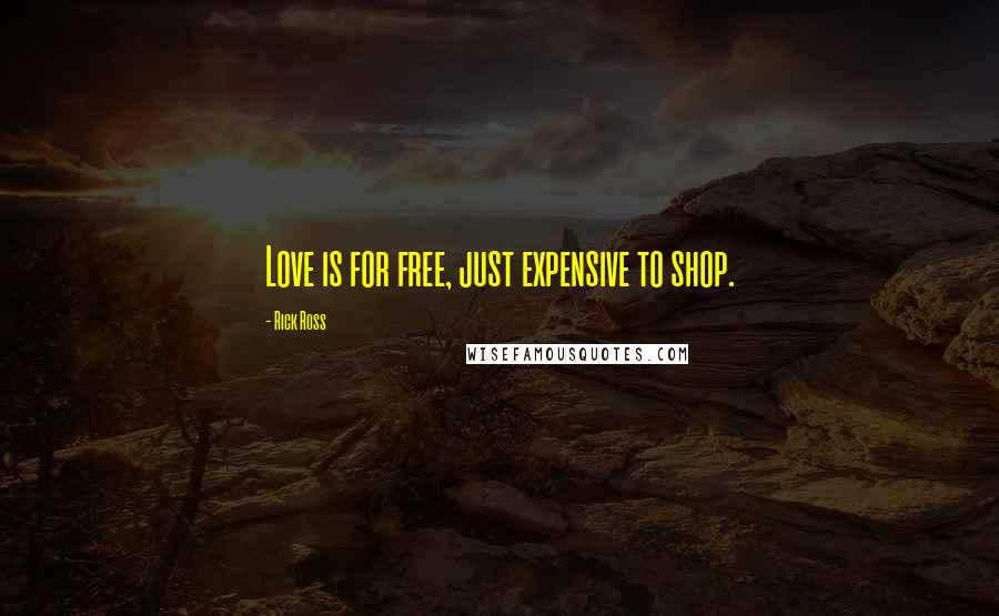 Rick Ross Quotes: Love is for free, just expensive to shop.