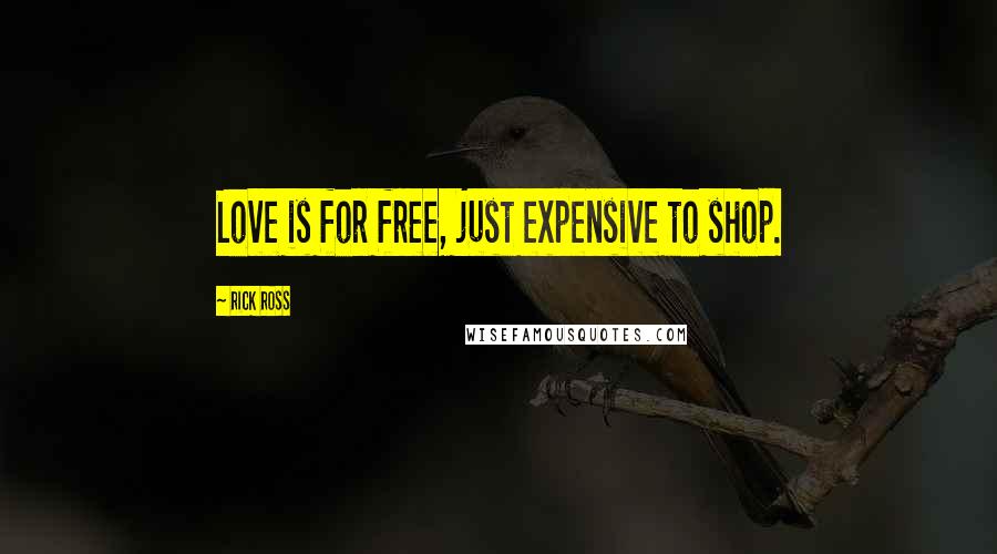 Rick Ross Quotes: Love is for free, just expensive to shop.