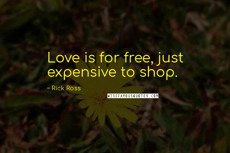 Rick Ross Quotes: Love is for free, just expensive to shop.