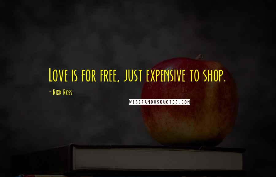 Rick Ross Quotes: Love is for free, just expensive to shop.