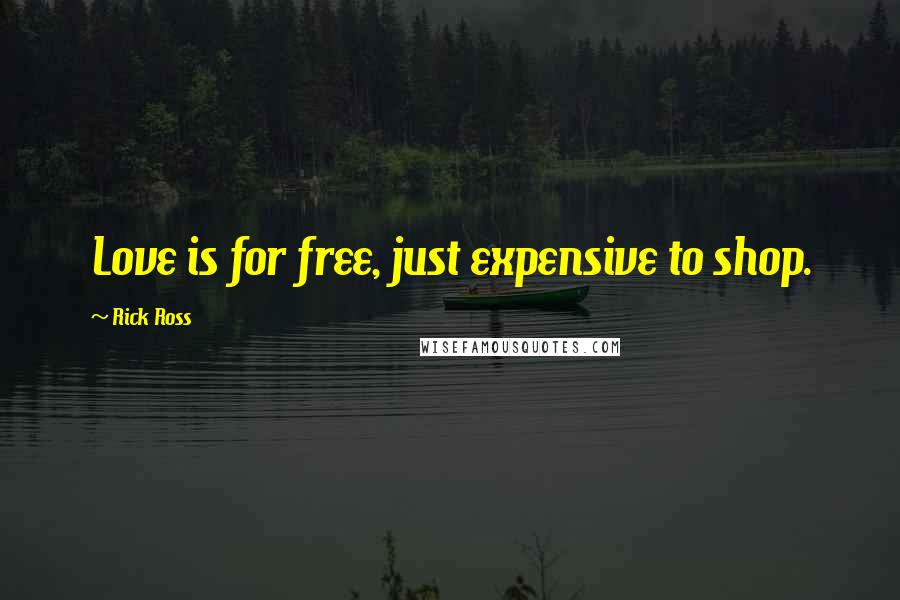 Rick Ross Quotes: Love is for free, just expensive to shop.