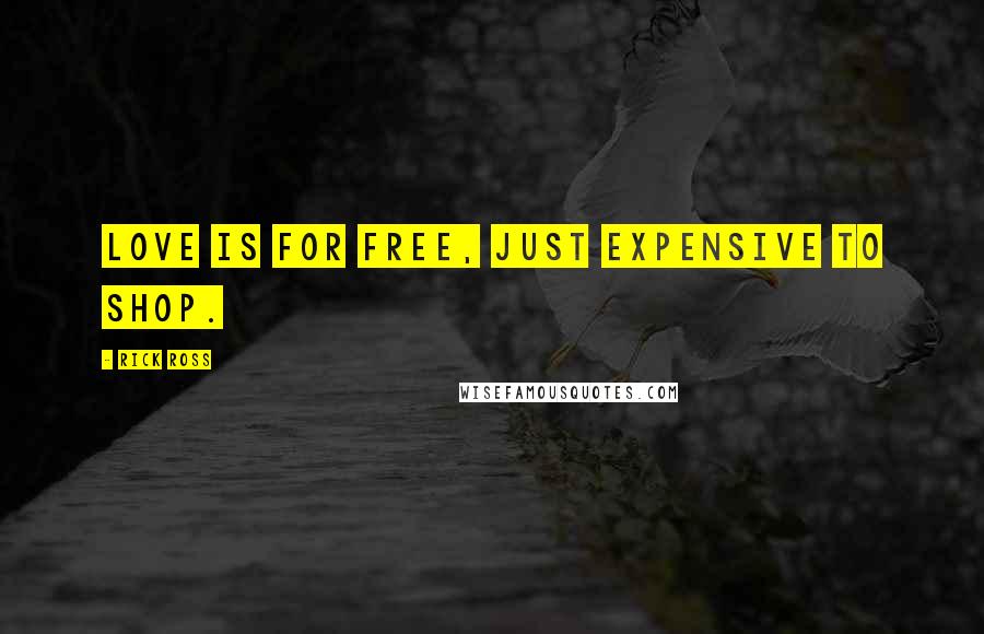 Rick Ross Quotes: Love is for free, just expensive to shop.