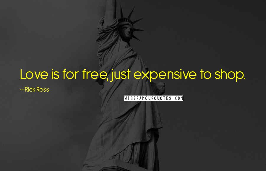 Rick Ross Quotes: Love is for free, just expensive to shop.