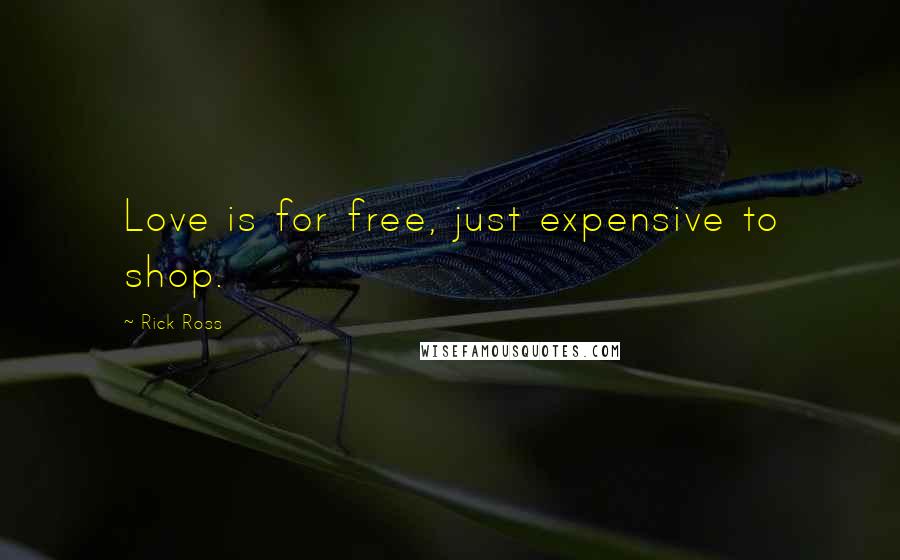 Rick Ross Quotes: Love is for free, just expensive to shop.