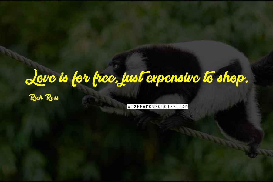 Rick Ross Quotes: Love is for free, just expensive to shop.