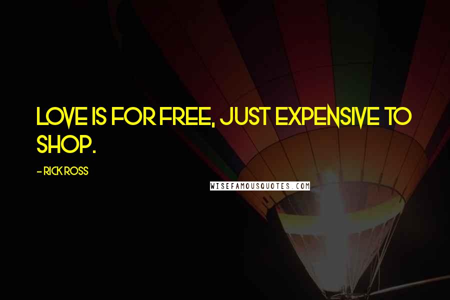 Rick Ross Quotes: Love is for free, just expensive to shop.