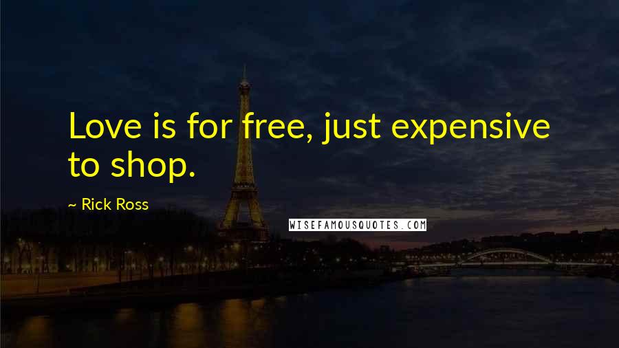 Rick Ross Quotes: Love is for free, just expensive to shop.