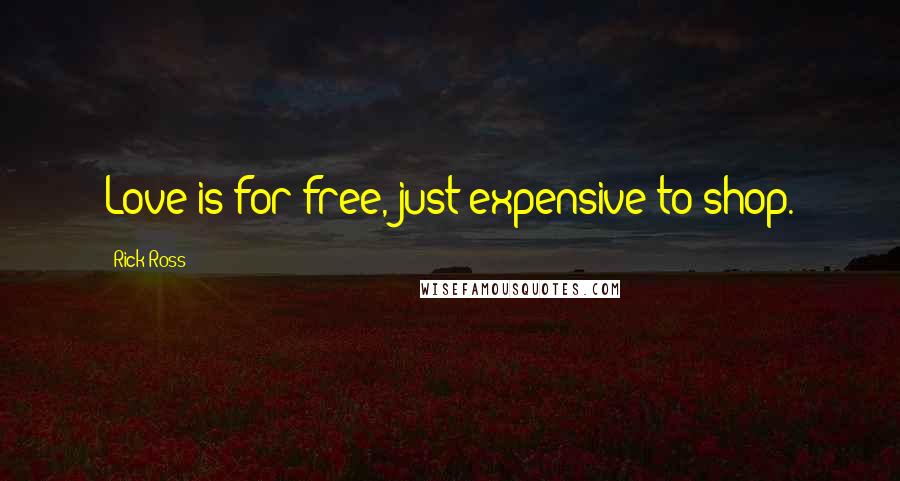 Rick Ross Quotes: Love is for free, just expensive to shop.