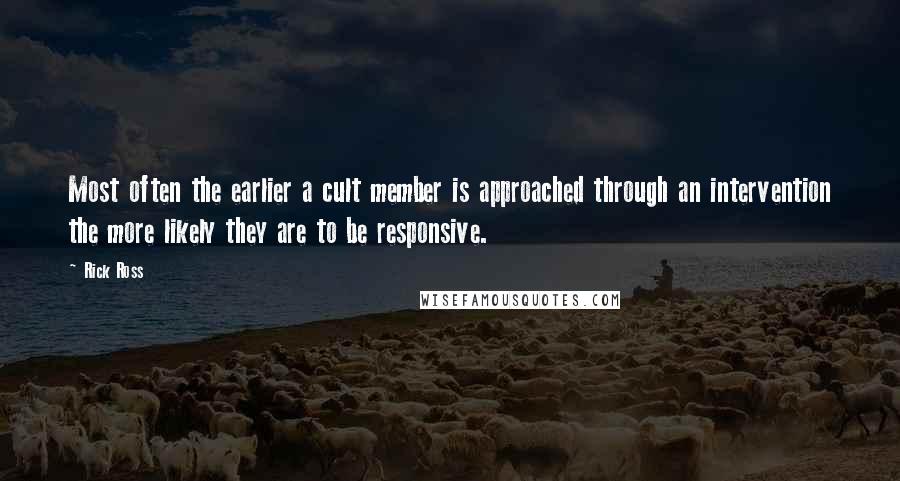 Rick Ross Quotes: Most often the earlier a cult member is approached through an intervention the more likely they are to be responsive.