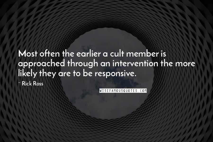Rick Ross Quotes: Most often the earlier a cult member is approached through an intervention the more likely they are to be responsive.