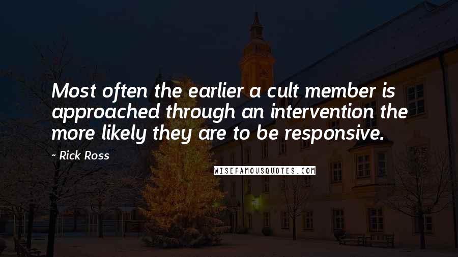 Rick Ross Quotes: Most often the earlier a cult member is approached through an intervention the more likely they are to be responsive.