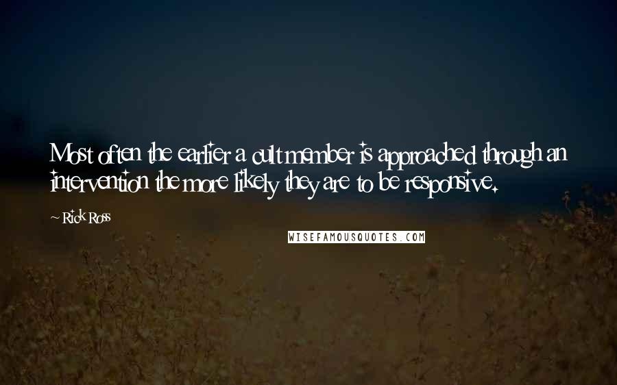 Rick Ross Quotes: Most often the earlier a cult member is approached through an intervention the more likely they are to be responsive.