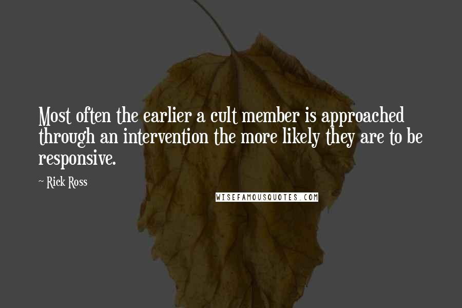 Rick Ross Quotes: Most often the earlier a cult member is approached through an intervention the more likely they are to be responsive.