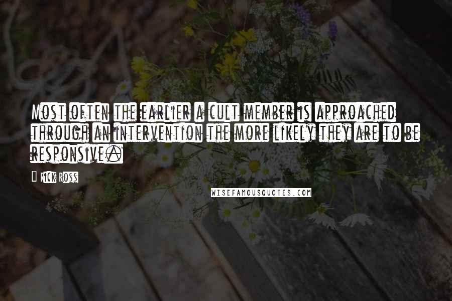 Rick Ross Quotes: Most often the earlier a cult member is approached through an intervention the more likely they are to be responsive.