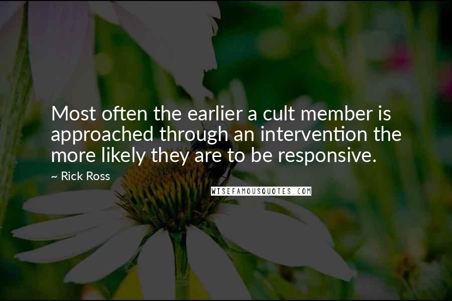 Rick Ross Quotes: Most often the earlier a cult member is approached through an intervention the more likely they are to be responsive.