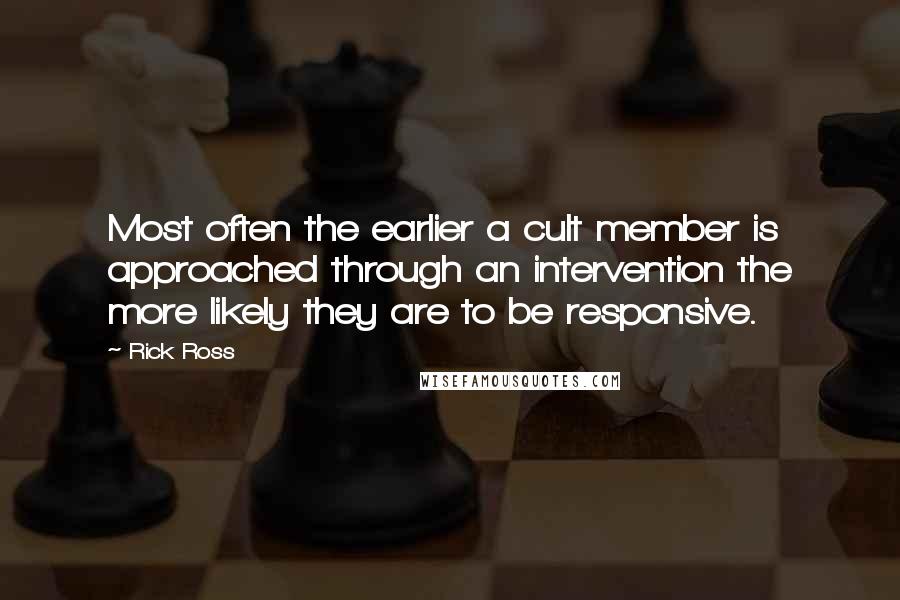 Rick Ross Quotes: Most often the earlier a cult member is approached through an intervention the more likely they are to be responsive.