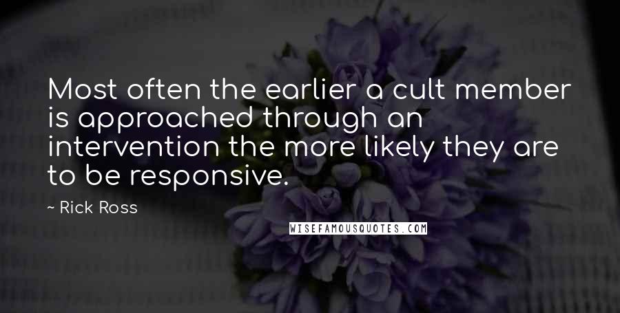 Rick Ross Quotes: Most often the earlier a cult member is approached through an intervention the more likely they are to be responsive.